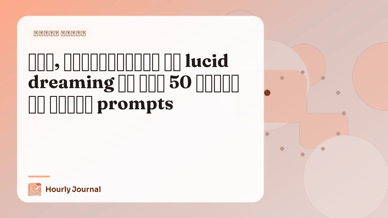 याद, अंतर्दृष्टि और lucid dreaming के लिए 50 सपनों की डायरी prompts