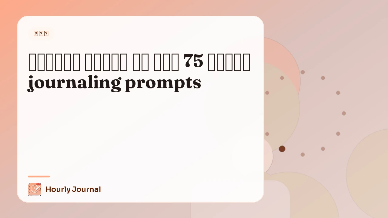 आंतरिक शांति के लिए 75 अनोखे journaling prompts