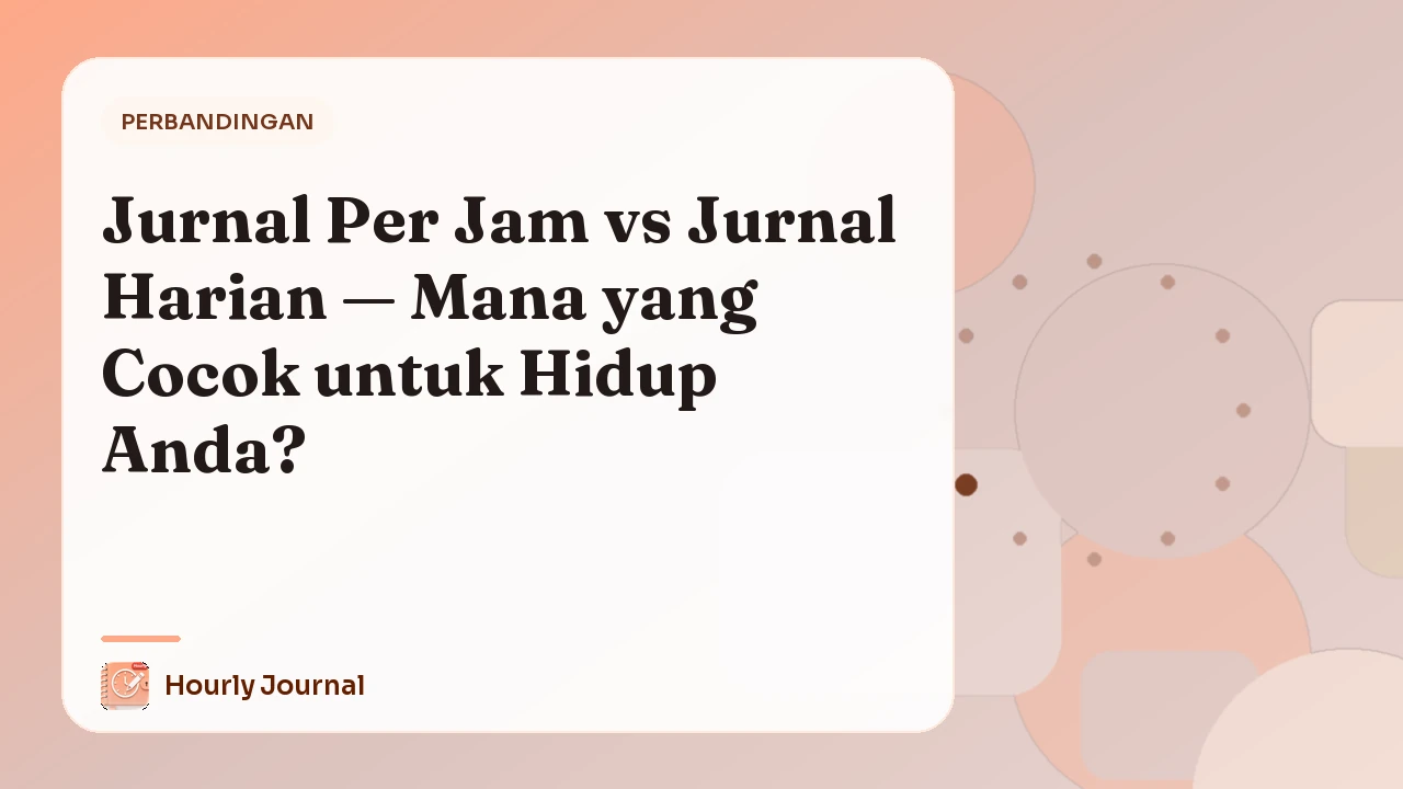 Jurnal Per Jam vs Jurnal Harian — Mana yang Cocok untuk Hidup Anda?