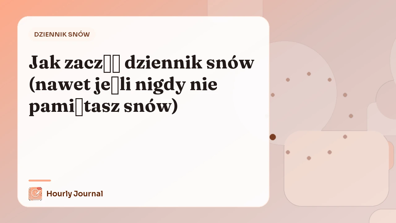 Jak zacząć dziennik snów (nawet jeśli nigdy nie pamiętasz snów)