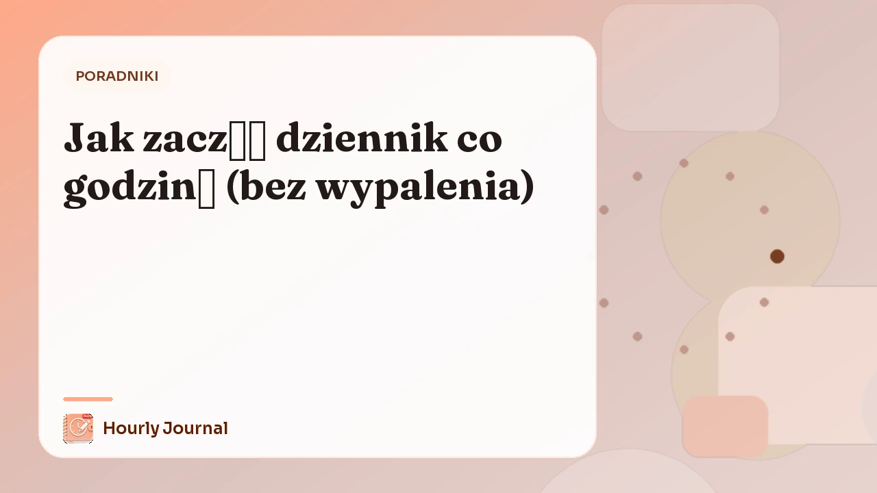 Jak zacząć dziennik co godzinę (bez wypalenia)