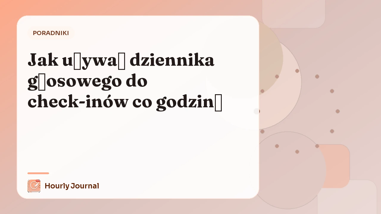 Jak używać dziennika głosowego do check-inów co godzinę