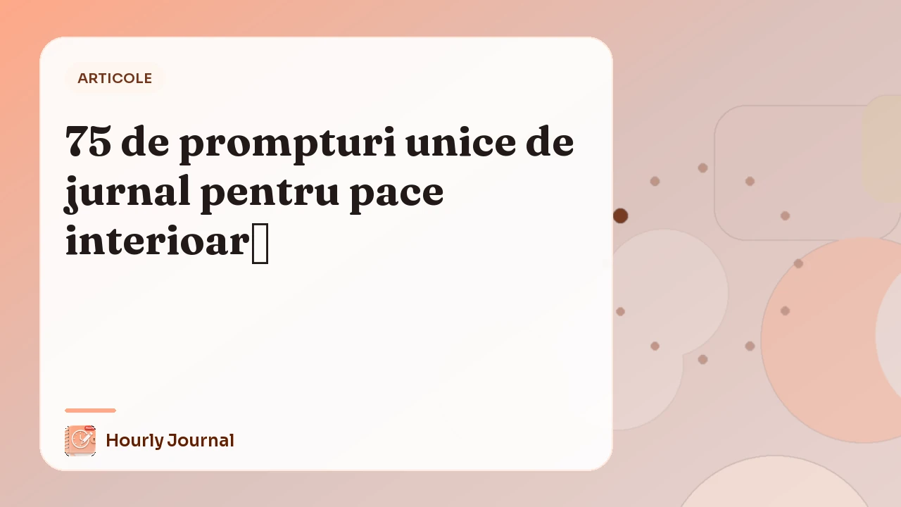 75 de prompturi unice de jurnal pentru pace interioară