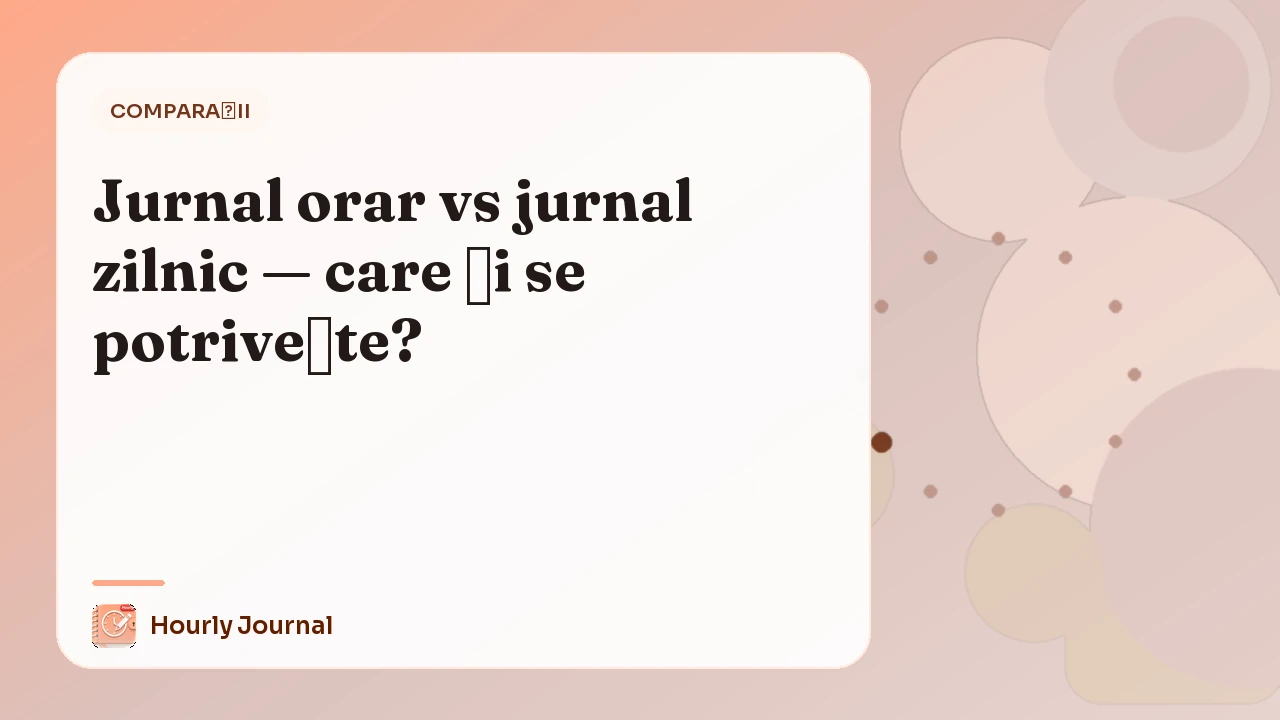 Jurnal orar vs jurnal zilnic — care ți se potrivește?