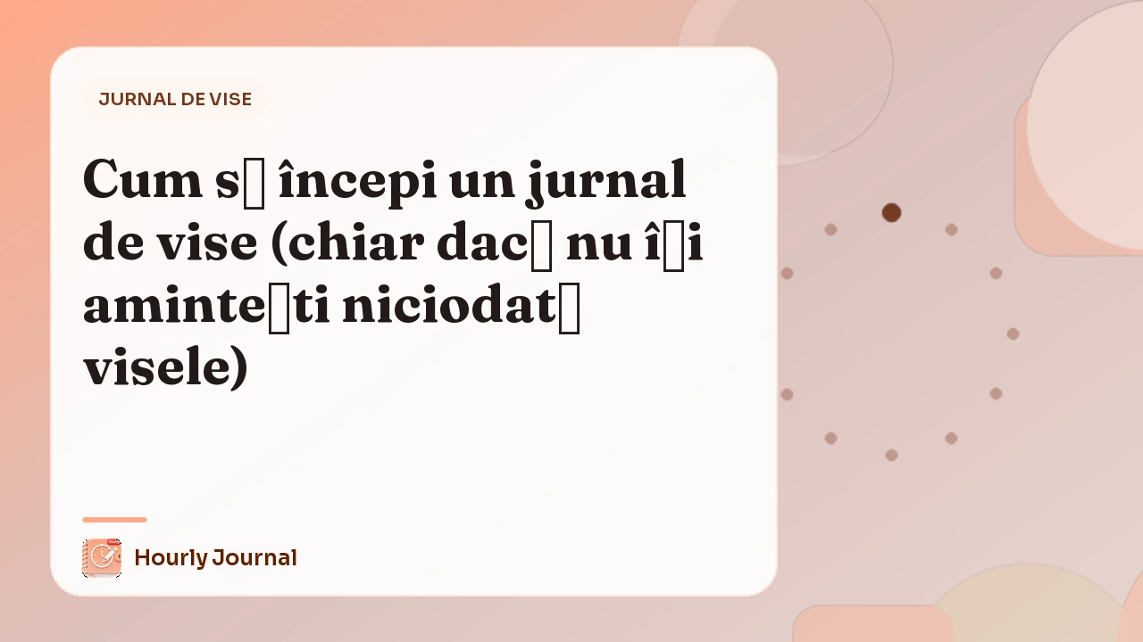 Cum să începi un jurnal de vise (chiar dacă nu îți amintești niciodată visele)