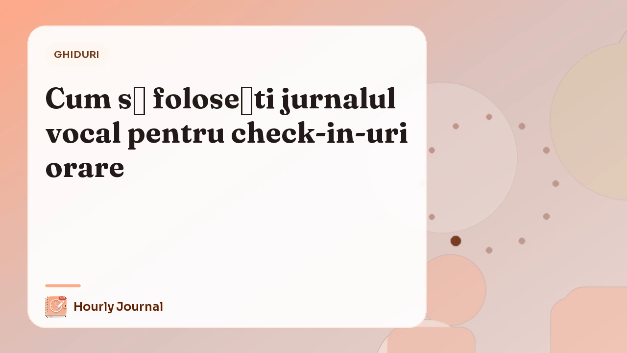 Cum să folosești jurnalul vocal pentru check-in-uri orare