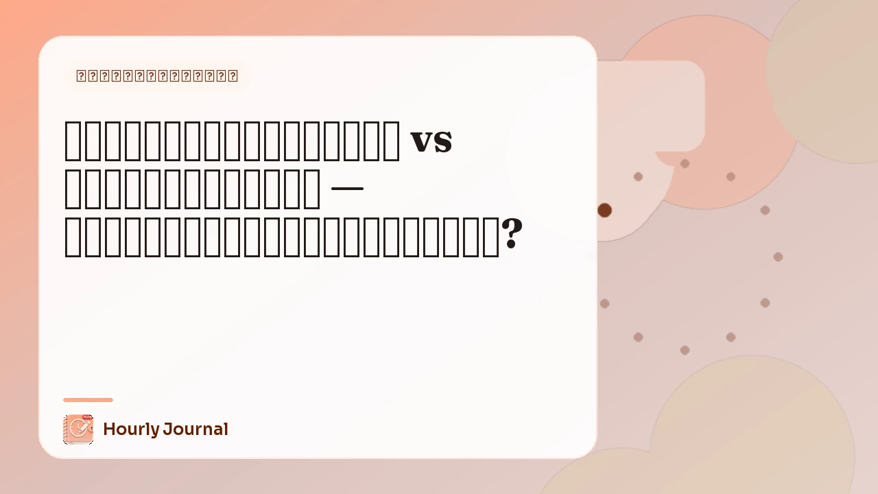 ไดอารี่ทุกชั่วโมง vs ไดอารี่รายวัน — แบบไหนเหมาะกับชีวิตคุณ?