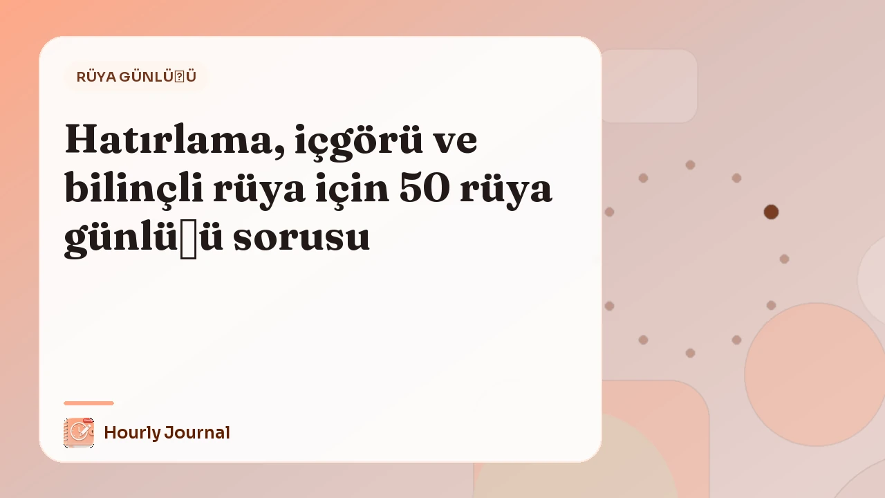 Hatırlama, içgörü ve bilinçli rüya için 50 rüya günlüğü sorusu