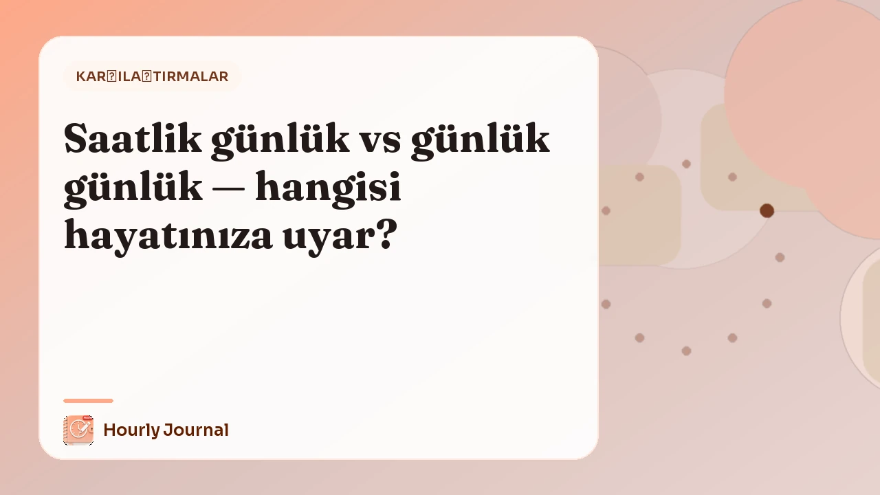 Saatlik günlük vs günlük günlük — hangisi hayatınıza uyar?