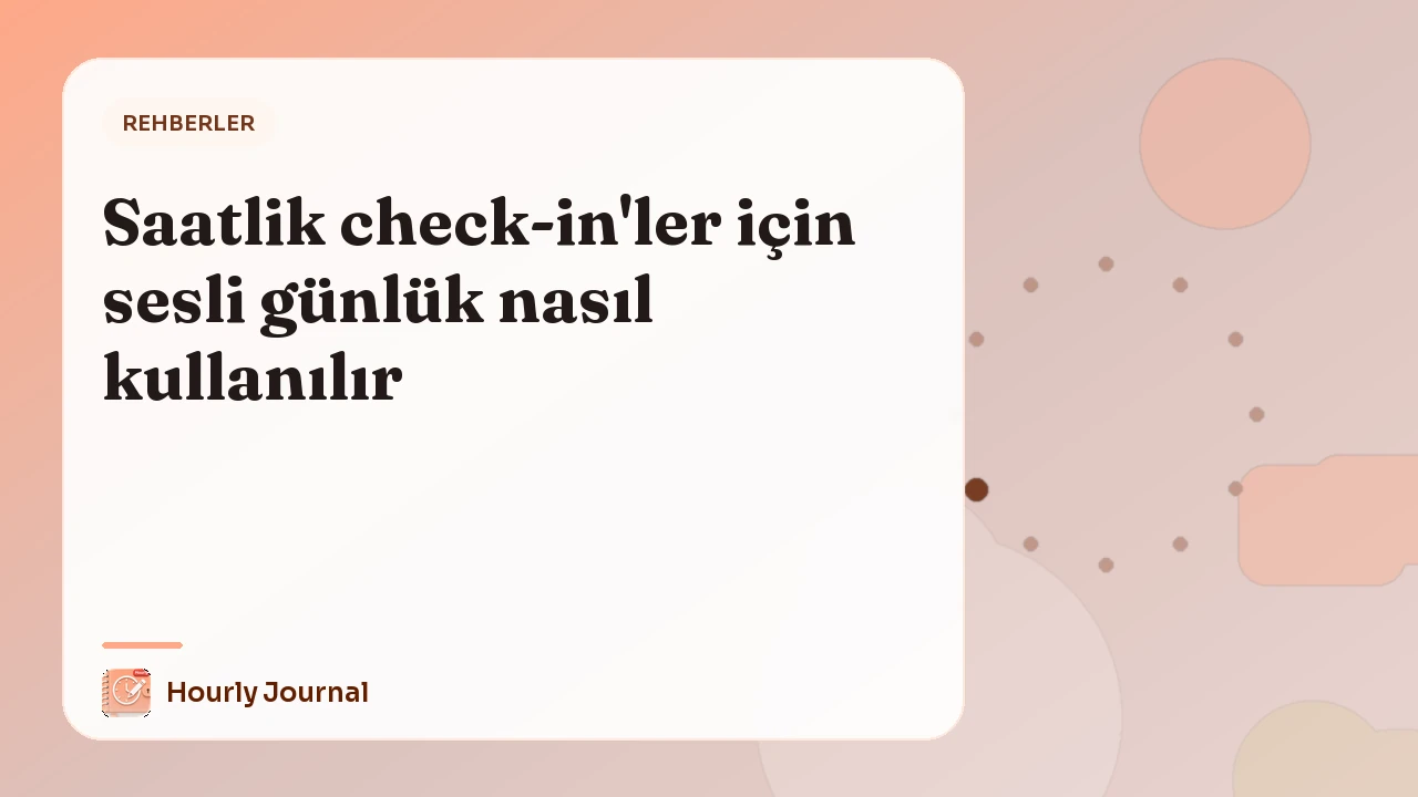 Saatlik check-in'ler için sesli günlük nasıl kullanılır