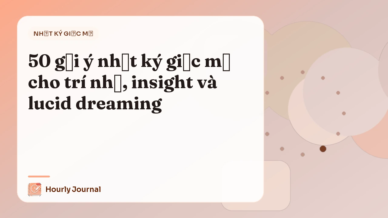 50 gợi ý nhật ký giấc mơ cho trí nhớ, insight và lucid dreaming