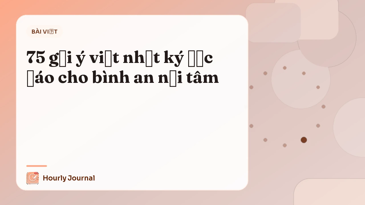 75 gợi ý viết nhật ký độc đáo cho bình an nội tâm