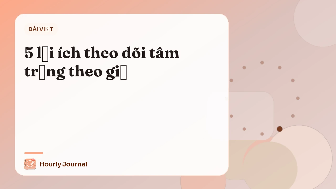 5 lợi ích theo dõi tâm trạng theo giờ