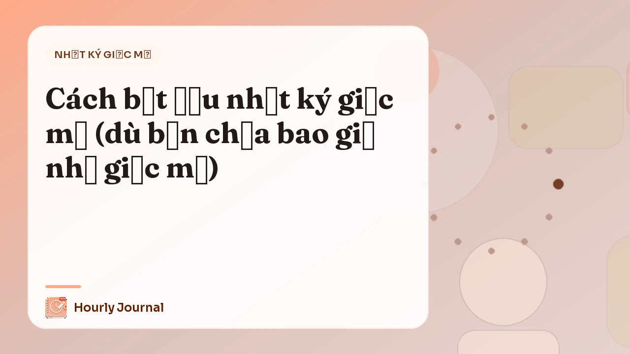 Cách bắt đầu nhật ký giấc mơ (dù bạn chưa bao giờ nhớ giấc mơ)