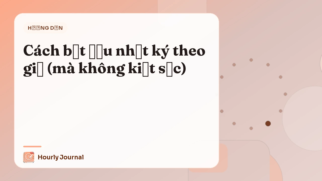 Cách bắt đầu nhật ký theo giờ (mà không kiệt sức)