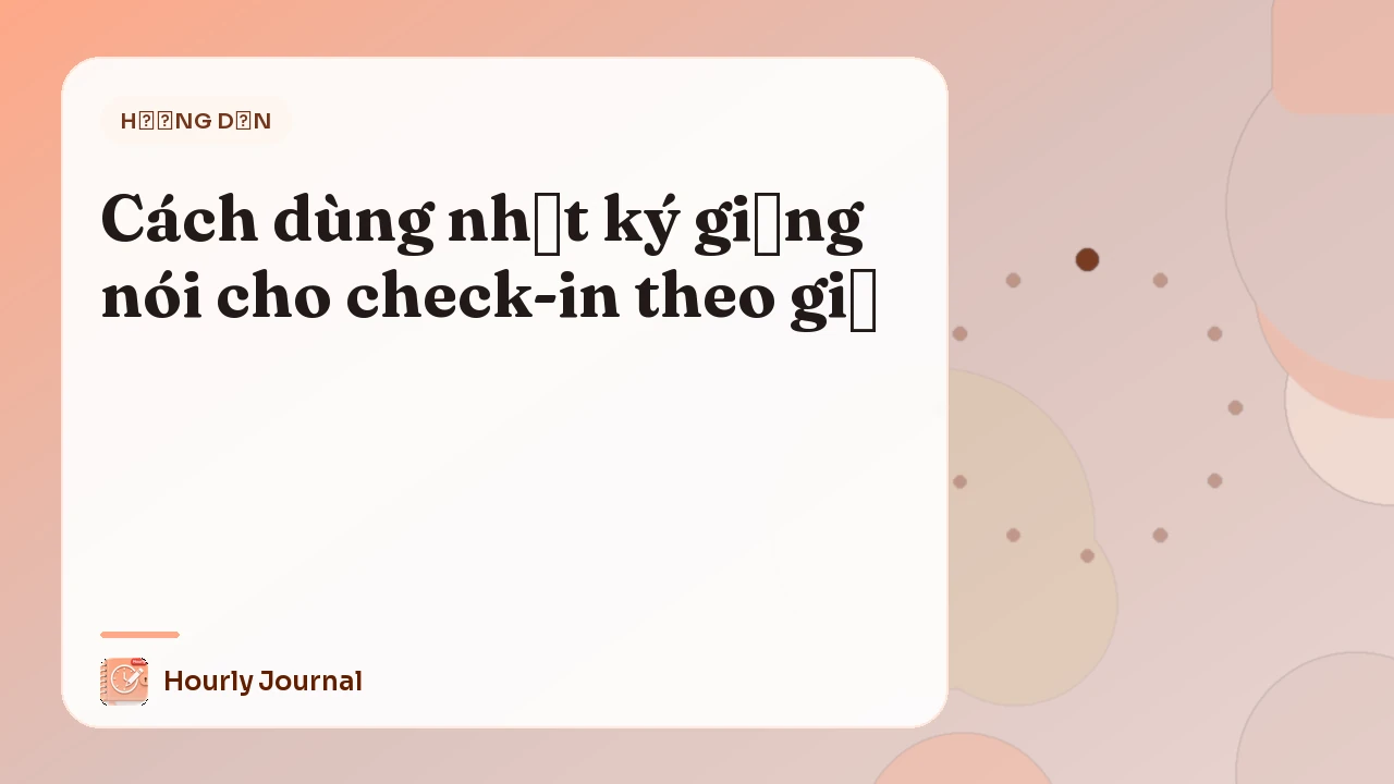 Cách dùng nhật ký giọng nói cho check-in theo giờ